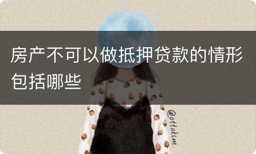 房产不可以做抵押贷款的情形包括哪些