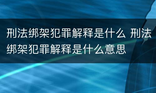 刑法绑架犯罪解释是什么 刑法绑架犯罪解释是什么意思