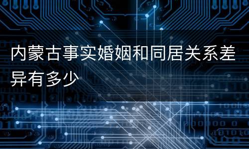 内蒙古事实婚姻和同居关系差异有多少