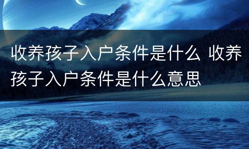 收养孩子入户条件是什么 收养孩子入户条件是什么意思