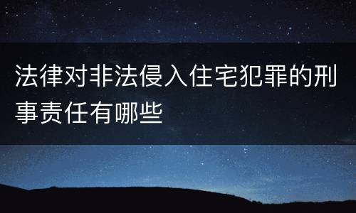 法律对非法侵入住宅犯罪的刑事责任有哪些