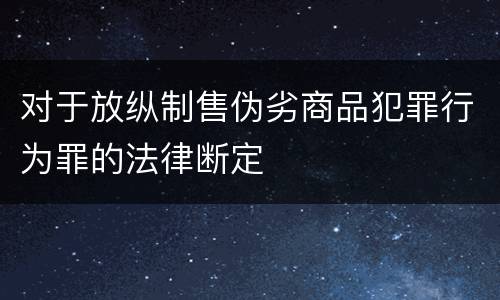 对于放纵制售伪劣商品犯罪行为罪的法律断定