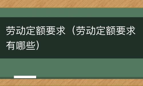 劳动定额要求（劳动定额要求有哪些）