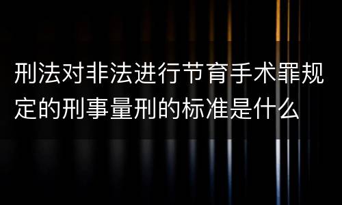 刑法对非法进行节育手术罪规定的刑事量刑的标准是什么