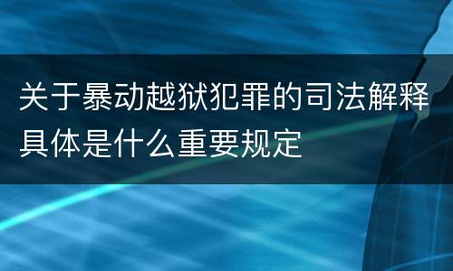 关于暴动越狱犯罪的司法解释具体是什么重要规定