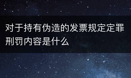 对于持有伪造的发票规定定罪刑罚内容是什么
