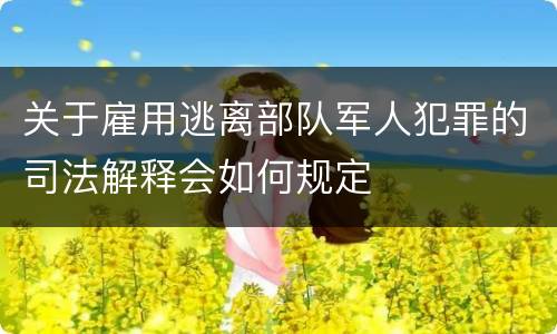 关于雇用逃离部队军人犯罪的司法解释会如何规定