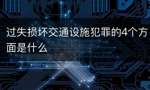 过失损坏交通设施犯罪的4个方面是什么