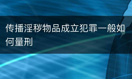 传播淫秽物品成立犯罪一般如何量刑