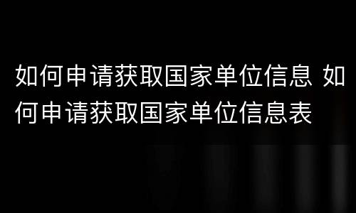 如何申请获取国家单位信息 如何申请获取国家单位信息表