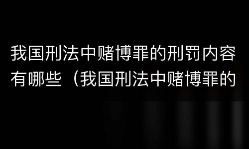 我国刑法中赌博罪的刑罚内容有哪些（我国刑法中赌博罪的刑罚内容有哪些呢）