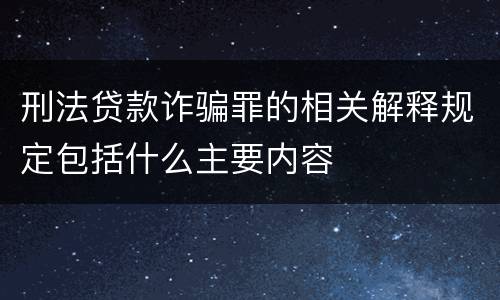 刑法贷款诈骗罪的相关解释规定包括什么主要内容