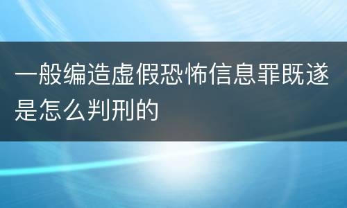 一般编造虚假恐怖信息罪既遂是怎么判刑的