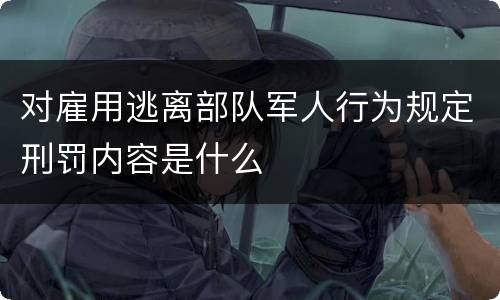 对雇用逃离部队军人行为规定刑罚内容是什么