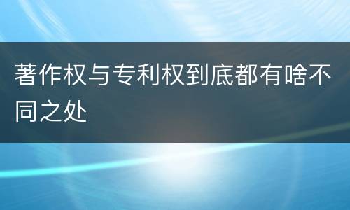 著作权与专利权到底都有啥不同之处