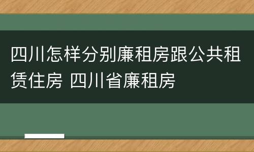 四川怎样分别廉租房跟公共租赁住房 四川省廉租房