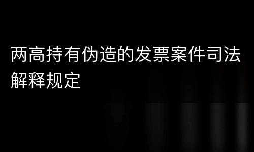 两高持有伪造的发票案件司法解释规定