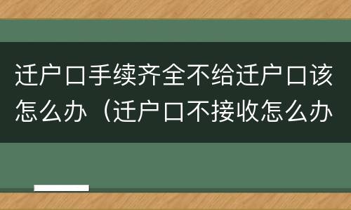 迁户口手续齐全不给迁户口该怎么办（迁户口不接收怎么办）