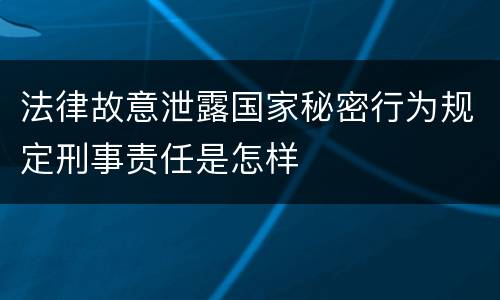 法律故意泄露国家秘密行为规定刑事责任是怎样