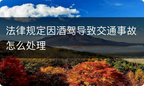法律规定因酒驾导致交通事故怎么处理
