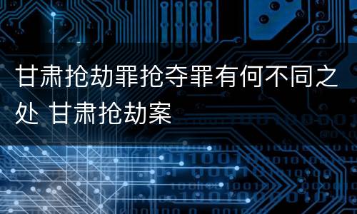 甘肃抢劫罪抢夺罪有何不同之处 甘肃抢劫案