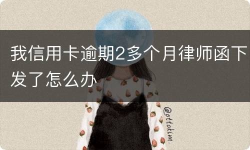 我信用卡逾期2多个月律师函下发了怎么办