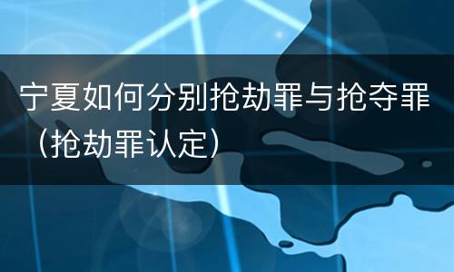宁夏如何分别抢劫罪与抢夺罪（抢劫罪认定）