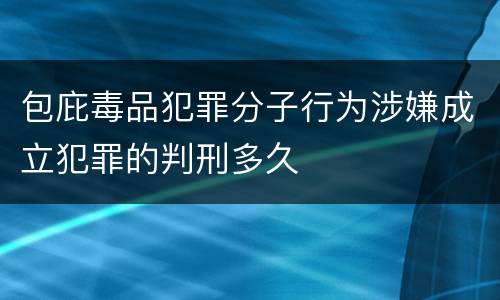 包庇毒品犯罪分子行为涉嫌成立犯罪的判刑多久