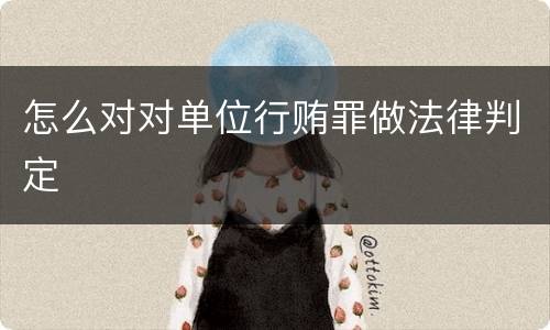怎么对对单位行贿罪做法律判定
