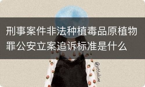刑事案件非法种植毒品原植物罪公安立案追诉标准是什么