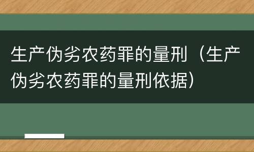 生产伪劣农药罪的量刑（生产伪劣农药罪的量刑依据）