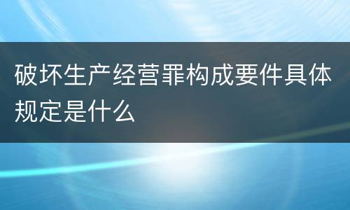 破坏生产经营罪构成要件具体规定是什么