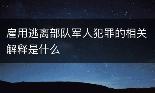 雇用逃离部队军人犯罪的相关解释是什么