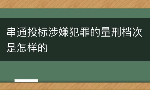串通投标涉嫌犯罪的量刑档次是怎样的