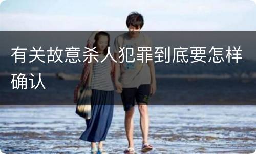 有关故意杀人犯罪到底要怎样确认