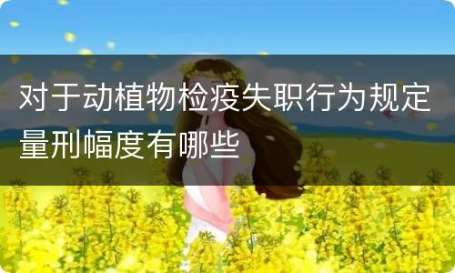 对于动植物检疫失职行为规定量刑幅度有哪些
