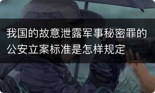 我国的故意泄露军事秘密罪的公安立案标准是怎样规定