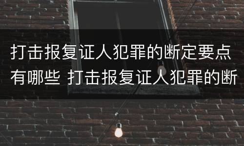 打击报复证人犯罪的断定要点有哪些 打击报复证人犯罪的断定要点有哪些条件