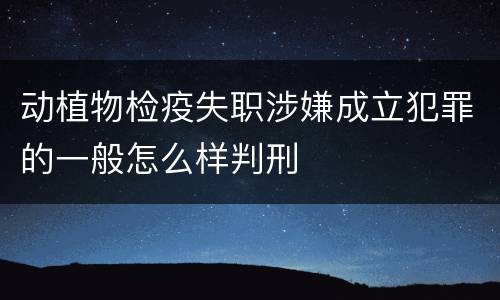 动植物检疫失职涉嫌成立犯罪的一般怎么样判刑
