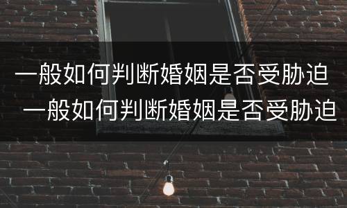 一般如何判断婚姻是否受胁迫 一般如何判断婚姻是否受胁迫呢
