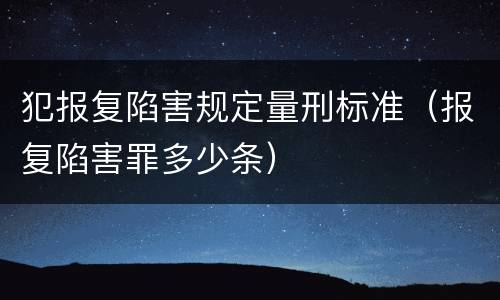 犯报复陷害规定量刑标准（报复陷害罪多少条）