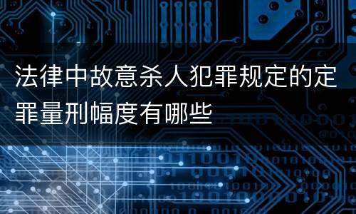 法律中故意杀人犯罪规定的定罪量刑幅度有哪些