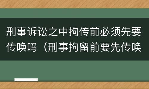 刑事诉讼之中拘传前必须先要传唤吗（刑事拘留前要先传唤吗）
