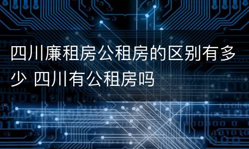 四川廉租房公租房的区别有多少 四川有公租房吗