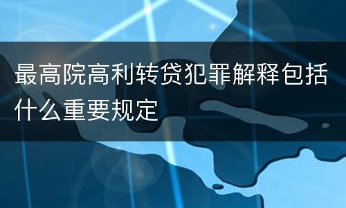 最高院高利转贷犯罪解释包括什么重要规定