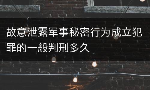 故意泄露军事秘密行为成立犯罪的一般判刑多久