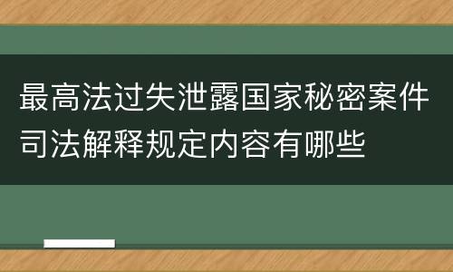 最高法过失泄露国家秘密案件司法解释规定内容有哪些