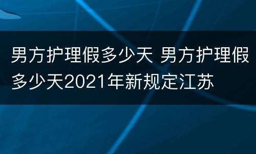 男方护理假多少天 男方护理假多少天2021年新规定江苏