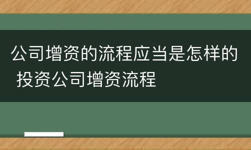 公司增资的流程应当是怎样的 投资公司增资流程