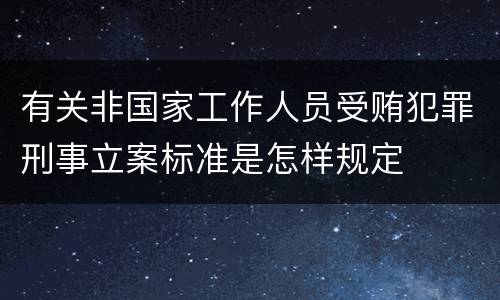 有关非国家工作人员受贿犯罪刑事立案标准是怎样规定